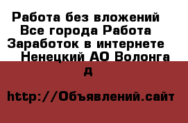 Работа без вложений - Все города Работа » Заработок в интернете   . Ненецкий АО,Волонга д.